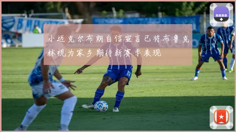 小迈克尔布朗自信宣言已将布鲁克林视为家乡期待新赛季表现