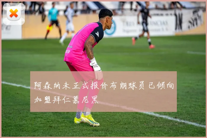 阿森纳未正式报价布朗球员已倾向加盟拜仁慕尼黑