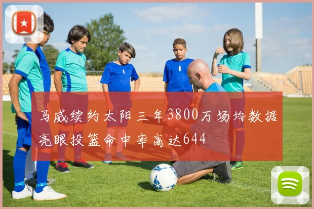 马威续约太阳三年3800万场均数据亮眼投篮命中率高达644
