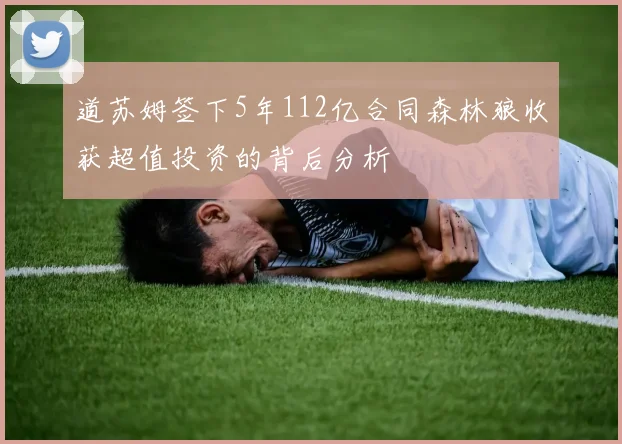 道苏姆签下5年112亿合同森林狼收获超值投资的背后分析