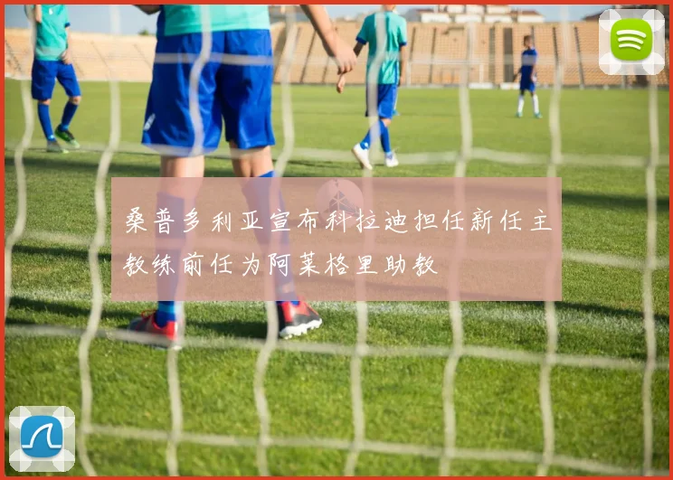 桑普多利亚宣布科拉迪担任新任主教练前任为阿莱格里助教